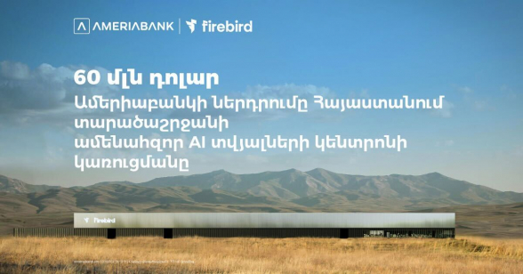 60 մլն ԱՄՆ դոլար․ Ամերիաբանկը միացել է ՀՀ-ում Firebird-ի արհեստական բանականության տվյալների կենտրոնի կառուցման ֆինանսավորմանը